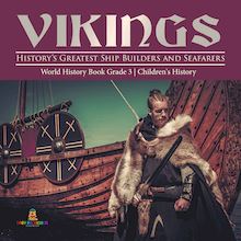 Vikings : History s Greatest Ship Builders and Seafarers | World History Book Grade 3 | Children s History